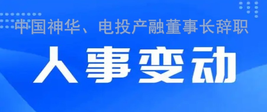 中國(guó)神華、電投產(chǎn)融董事長(zhǎng)辭職