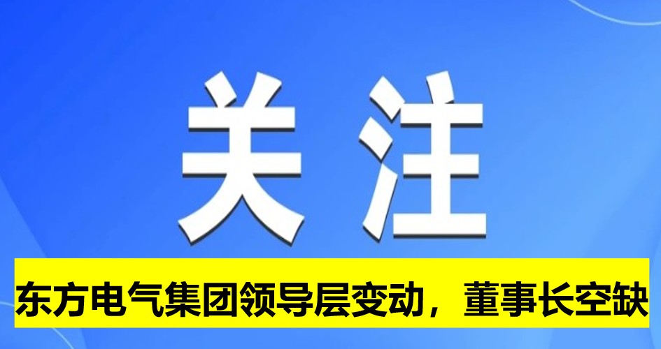 東方電氣集團(tuán)領(lǐng)導(dǎo)層變動，董事長崗位空缺