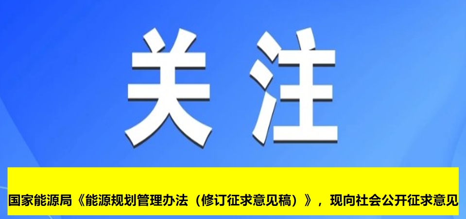國(guó)家能源局《能源規(guī)劃管理辦法（修訂征求意見(jiàn)稿）》，現(xiàn)向社會(huì)公開(kāi)征求意見(jiàn)