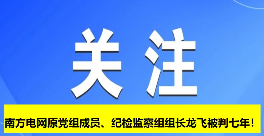 南方電網原黨組成員、紀檢監(jiān)察組組長龍飛被判七年！