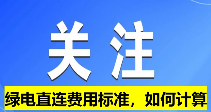 關(guān)注：綠電直連費(fèi)用標(biāo)準(zhǔn)，如何計(jì)算