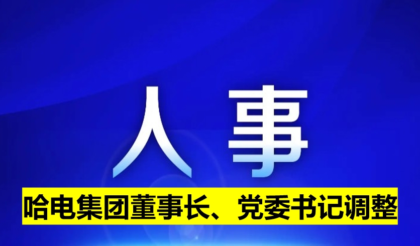 哈電集團(tuán)董事長(zhǎng)、黨委書記調(diào)整