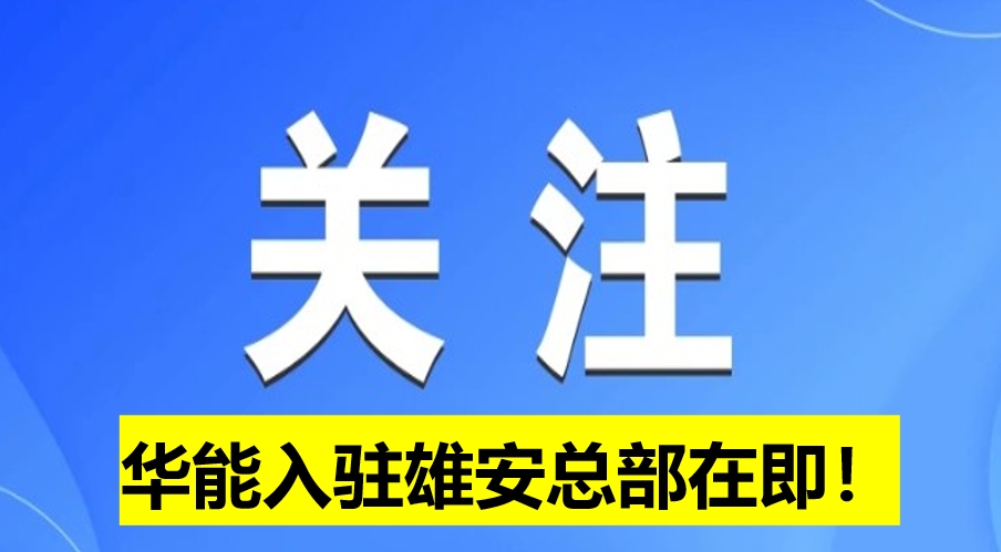 華能入駐雄安總部在即！