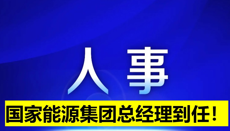 國(guó)家能源集團(tuán)總經(jīng)理到任！