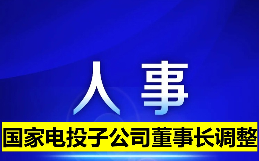 國(guó)家電投子公司董事長(zhǎng)調(diào)整