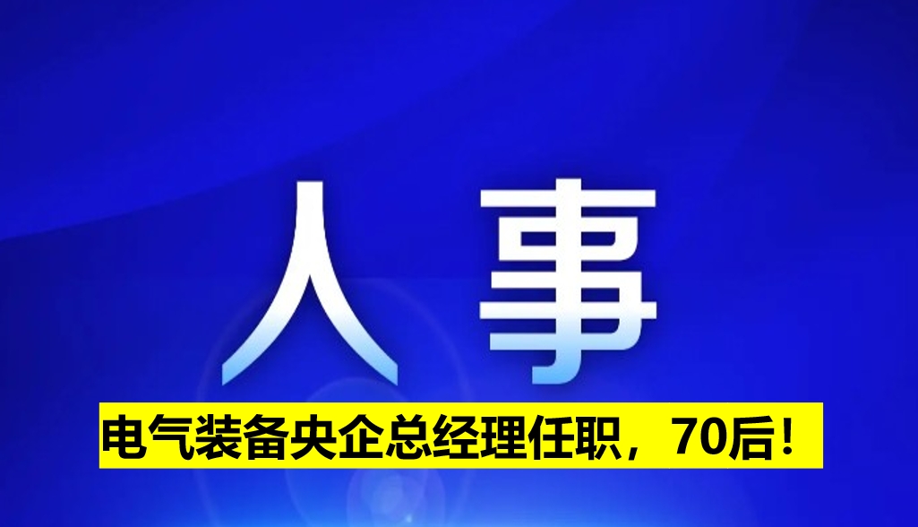 電氣裝備央企總經理任職，70后！