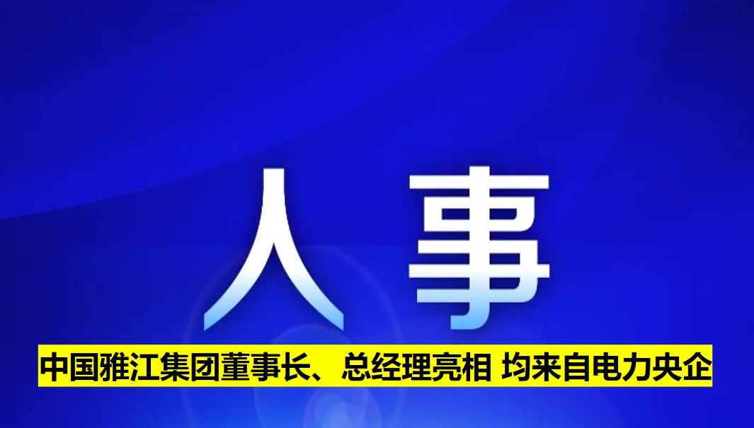 中國雅江集團董事長、總經理亮相 均來自電力央企