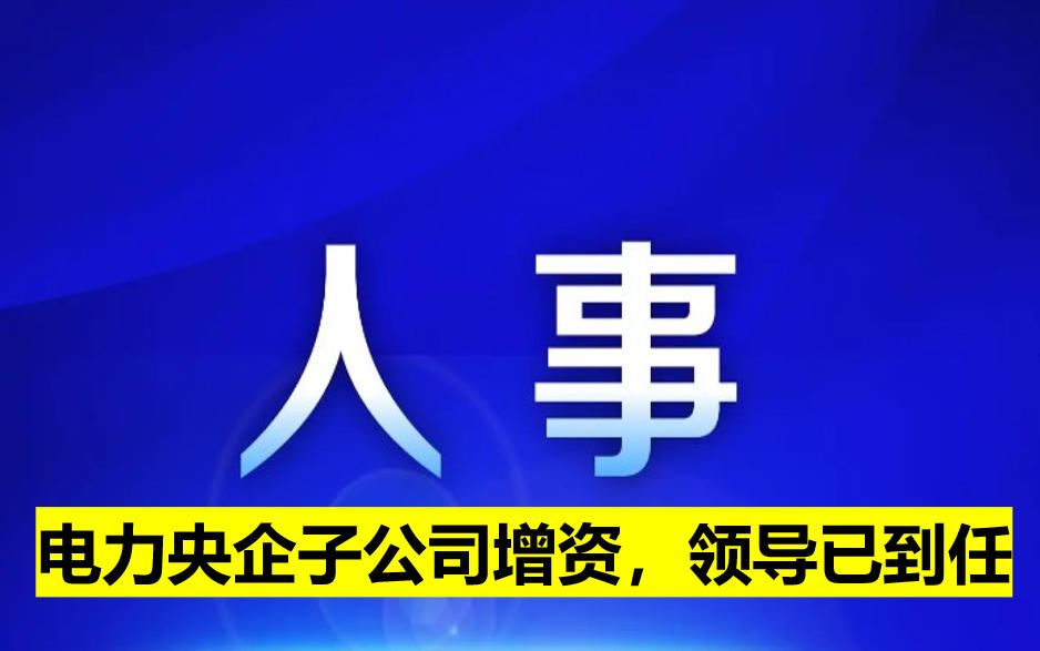 電力央企子公司增資，領(lǐng)導(dǎo)已到任