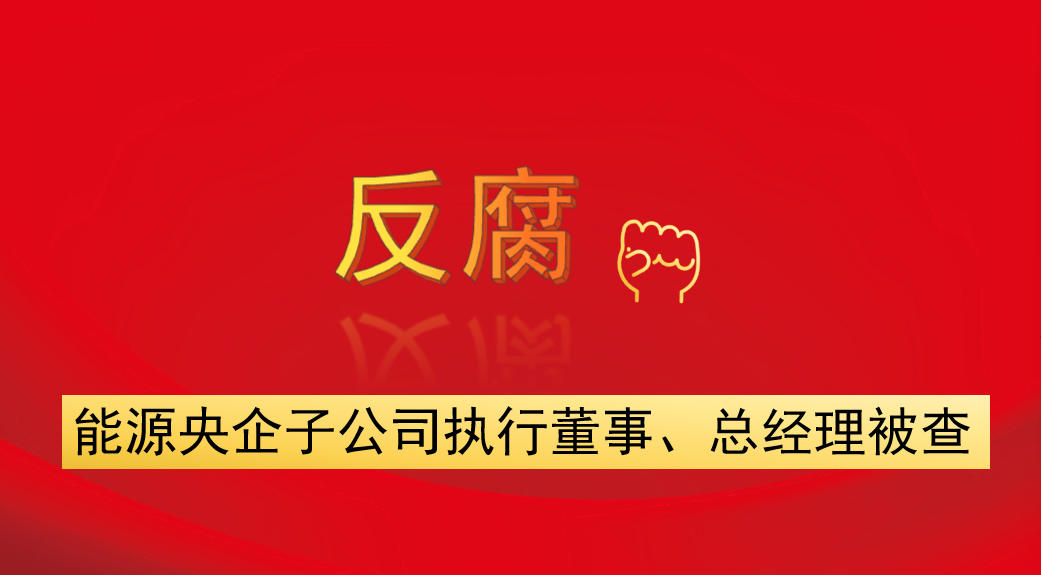 能源央企子公司執(zhí)行董事、總經(jīng)理被查