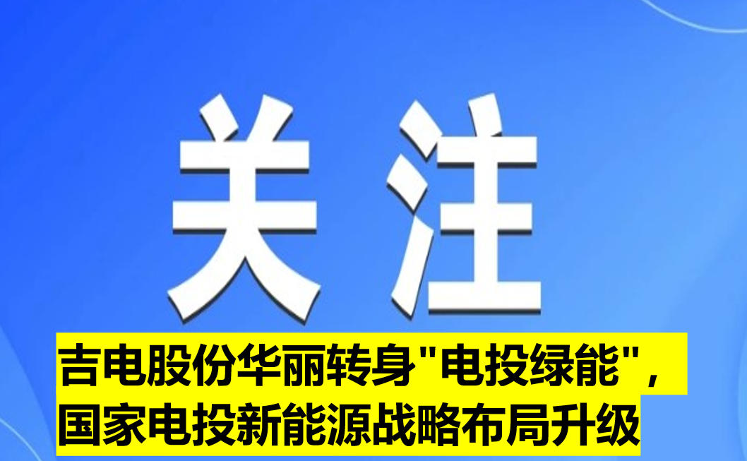 吉電股份華麗轉(zhuǎn)身"電投綠能"，國家電投新能源戰(zhàn)略布局升級