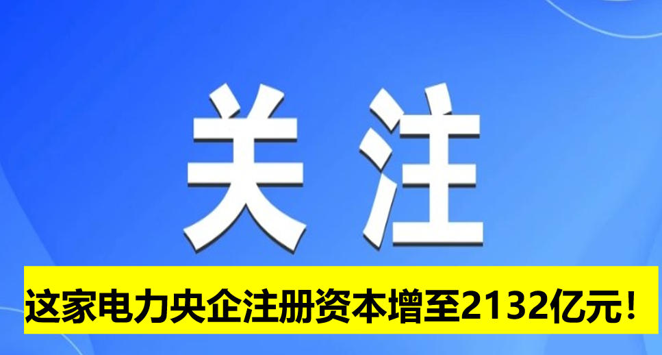 這家電力央企注冊(cè)資本增至2132億元！